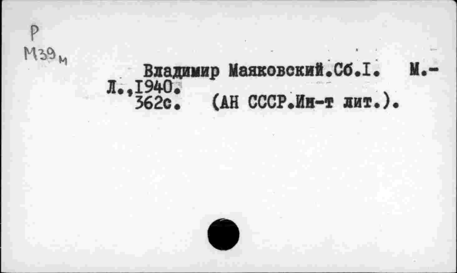 ﻿р
Владимир Маяковский.Сб.1. М.
Л.,1940.	,
362с. (АН СССР.Ин-т лит.).